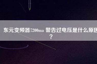 東元變頻器7200ma 警告過電壓是什么原因？