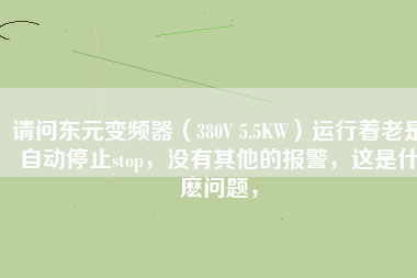 請問東元變頻器（380V 5.5KW）運行著老是自動停止stop，沒有其他的報警，這是什麼問題，