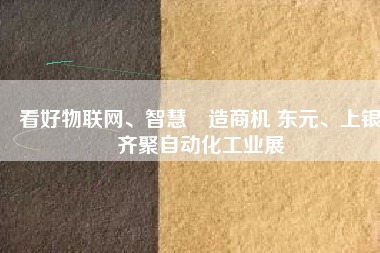 看好物聯(lián)網(wǎng)、智慧製造商機 東元、上銀齊聚自動化工業(yè)展