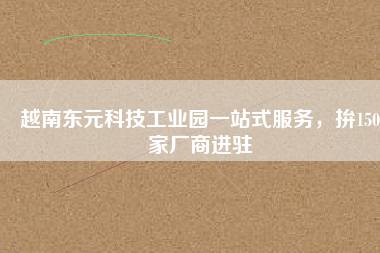 越南東元科技工業(yè)園一站式服務(wù)，拚150家廠商進(jìn)駐