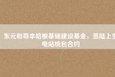 東元和哥本哈根基礎(chǔ)建設(shè)基金，簽陸上變電站統(tǒng)包合約