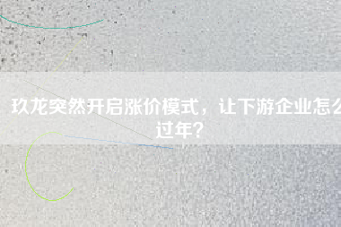 玖龍突然開啟漲價模式，讓下游企業(yè)怎么過年？