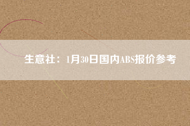 生意社：1月30日國內(nèi)ABS報(bào)價(jià)參考