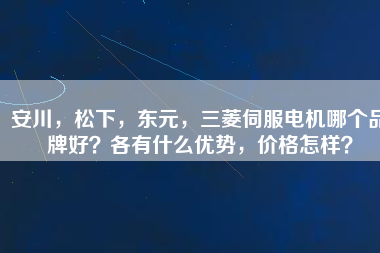 安川，松下，東元，三菱伺服電機哪個品牌好？各有什么優(yōu)勢，價格怎樣？