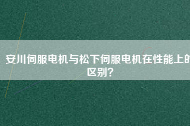 安川伺服電機與松下伺服電機在性能上的區(qū)別？