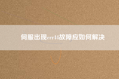 伺服出現(xiàn)err44故障應如何解決