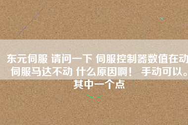 東元伺服 請問一下 伺服控制器數(shù)值在動 伺服馬達不動 什么原因啊！ 手動可以。其中一個點