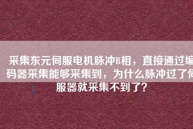 采集東元伺服電機脈沖B相，直接通過編碼器采集能夠采集到，為什么脈沖過了伺服器就采集不到了？
