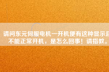請問東元伺服電機一開機便有這種顯示且不能正常開機，是怎么回事！請指教。