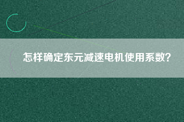 怎樣確定東元減速電機使用系數(shù)？