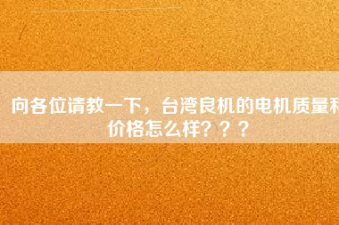 向各位請教一下，臺灣良機的電機質(zhì)量和價格怎么樣？？？