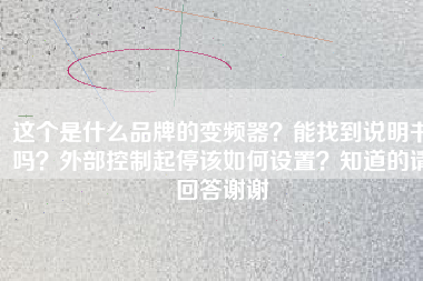 這個是什么品牌的變頻器？能找到說明書嗎？外部控制起停該如何設(shè)置？知道的請回答謝謝