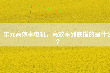 東元高效率電機，高效率到底指的是什么？