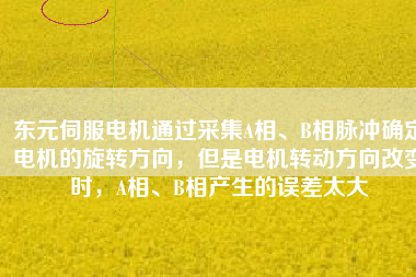 東元伺服電機通過采集A相、B相脈沖確定電機的旋轉(zhuǎn)方向，但是電機轉(zhuǎn)動方向改變時，A相、B相產(chǎn)生的誤差太大