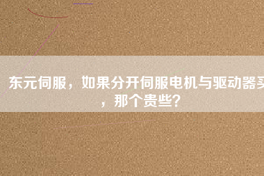 東元伺服，如果分開伺服電機(jī)與驅(qū)動器買，那個貴些？