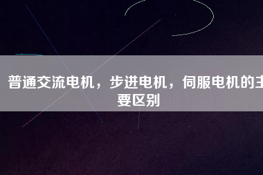 普通交流電機，步進電機，伺服電機的主要區(qū)別