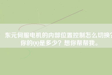 東元伺服電機的內(nèi)部位置控制怎么切換？你的QQ是多少？想你幫幫我。