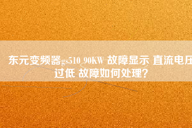 東元變頻器gs510 90KW 故障顯示 直流電壓過低 故障如何處理？