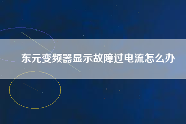 東元變頻器顯示故障過(guò)電流怎么辦