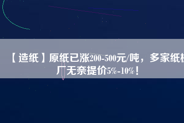 【造紙】原紙已漲200-500元/噸，多家紙板廠無(wú)奈提價(jià)5%-10%！