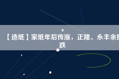 【造紙】家紙年后傳漲，正隆、永豐余抗跌