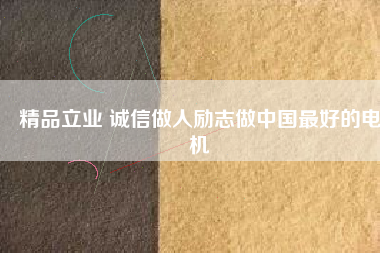 精品立業(yè) 誠(chéng)信做人勵(lì)志做中國(guó)最好的電機(jī)
          