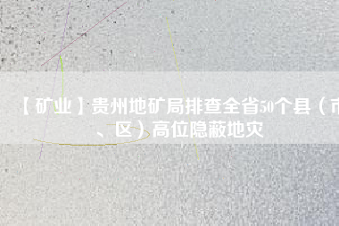 【礦業(yè)】貴州地礦局排查全省50個縣（市、區(qū)）高位隱蔽地災