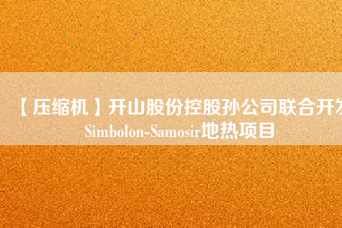【壓縮機】開山股份控股孫公司聯(lián)合開發(fā)Simbolon-Samosir地?zé)犴椖?/></a>
			</figure>
			<div   id=