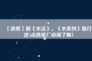【造紙】新《水法》、《水條例》施行，這5點(diǎn)造紙廠必須了解！
