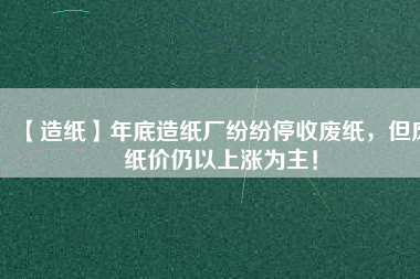 【造紙】年底造紙廠紛紛停收廢紙，但廢紙價(jià)仍以上漲為主！