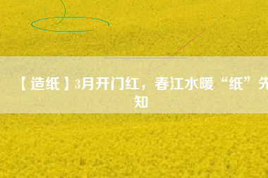 【造紙】3月開(kāi)門(mén)紅，春江水暖“紙”先知
