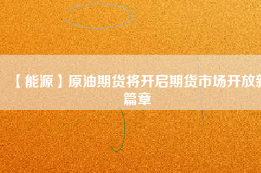 【能源】原油期貨將開(kāi)啟期貨市場(chǎng)開(kāi)放新篇章