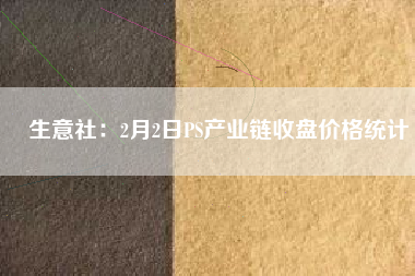 生意社：2月2日PS產(chǎn)業(yè)鏈?zhǔn)毡P價格統(tǒng)計