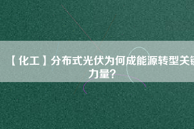 【化工】分布式光伏為何成能源轉型關鍵力量？