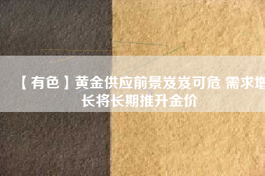 【有色】黃金供應(yīng)前景岌岌可危 需求增長將長期推升金價
