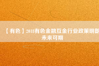 【有色】2018有色金融互金行業(yè)政策明朗、未來可期