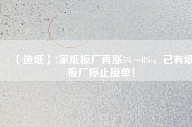 【造紙】7家紙板廠再漲5%~8%，已有紙板廠停止接單！