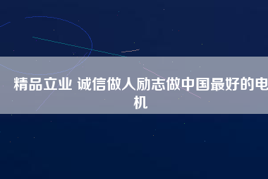 精品立業(yè) 誠(chéng)信做人勵(lì)志做中國(guó)最好的電機(jī)
          