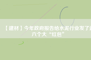 【建材】今年政府報(bào)告給水泥行業(yè)發(fā)了這六個大“紅包”
