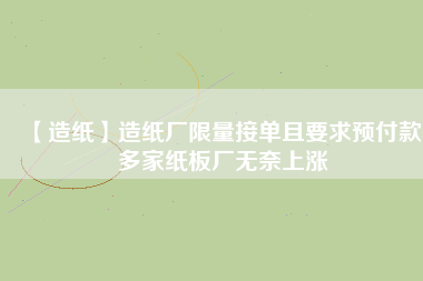 【造紙】造紙廠限量接單且要求預(yù)付款，多家紙板廠無奈上漲