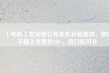 【電機】農(nóng)業(yè)部公布農(nóng)機補貼新政，額度不超上年售價30%，進口機可補
          