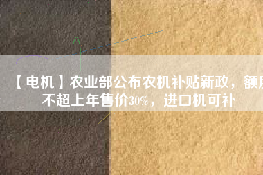 【電機】農(nóng)業(yè)部公布農(nóng)機補貼新政，額度不超上年售價30%，進口機可補
          