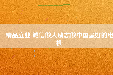 精品立業(yè) 誠(chéng)信做人勵(lì)志做中國(guó)最好的電機(jī)
          