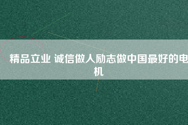 精品立業(yè) 誠(chéng)信做人勵(lì)志做中國(guó)最好的電機(jī)
          