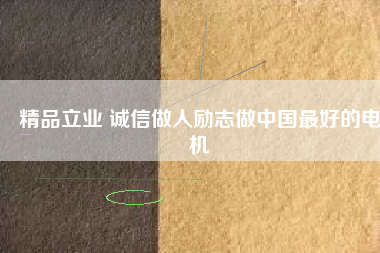 精品立業(yè) 誠(chéng)信做人勵(lì)志做中國(guó)最好的電機(jī)
          