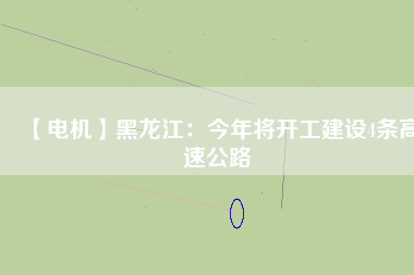【電機(jī)】黑龍江：今年將開(kāi)工建設(shè)4條高速公路
          