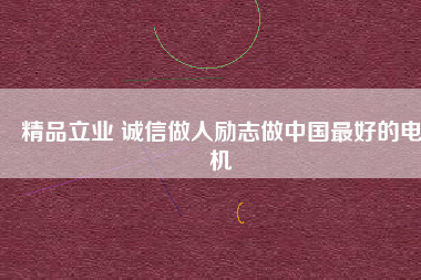 精品立業(yè) 誠(chéng)信做人勵(lì)志做中國(guó)最好的電機(jī)
          