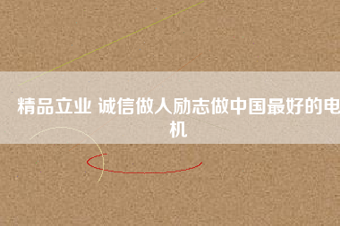 精品立業(yè) 誠(chéng)信做人勵(lì)志做中國(guó)最好的電機(jī)
          