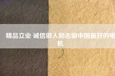 精品立業(yè) 誠(chéng)信做人勵(lì)志做中國(guó)最好的電機(jī)
          