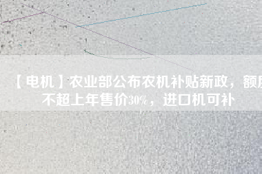 【電機】農(nóng)業(yè)部公布農(nóng)機補貼新政，額度不超上年售價30%，進口機可補
          